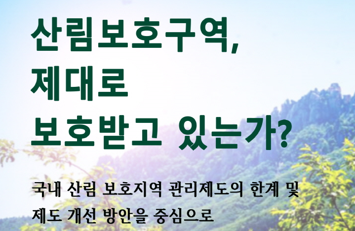 [토론회] 산림보호구역  제대로  보호받고 있는가? ( 7/14 오후 2시 국회)