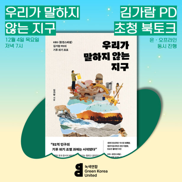 녹색연합 녹색의 즐거움 우리가 말하지 않는 지구 김가람 PD 초청 북토크 12월 4일 목요일 저녁 7시 온라인, 오프라인 동시 진행